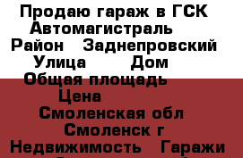 Продаю гараж в ГСК “Автомагистраль-1“ › Район ­ Заднепровский › Улица ­ - › Дом ­ - › Общая площадь ­ 22 › Цена ­ 275 000 - Смоленская обл., Смоленск г. Недвижимость » Гаражи   . Смоленская обл.,Смоленск г.